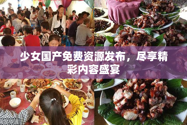 少女国产免费资源发布，尽享精彩内容盛宴
