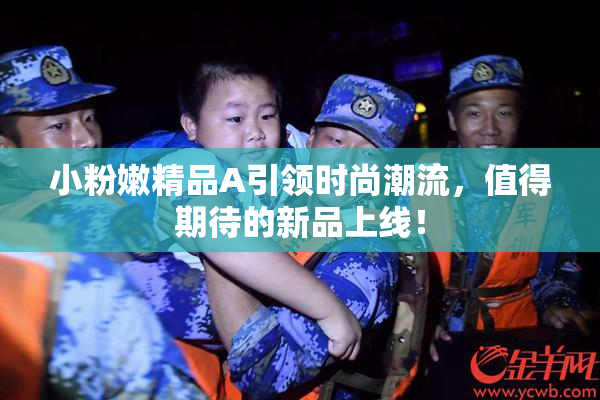 小粉嫩精品A引领时尚潮流，值得期待的新品上线！