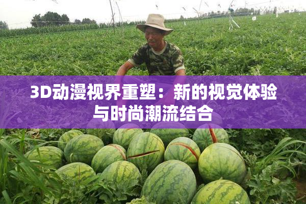 3D动漫视界重塑：新的视觉体验与时尚潮流结合