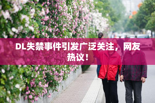 DL失禁事件引发广泛关注，网友热议！