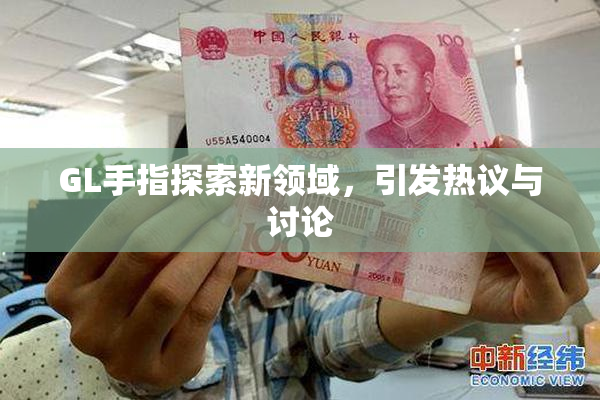 GL手指探索新领域，引发热议与讨论
