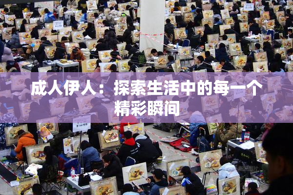 成人伊人：探索生活中的每一个精彩瞬间