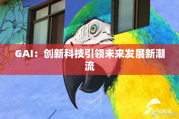 GAI：创新科技引领未来发展新潮流