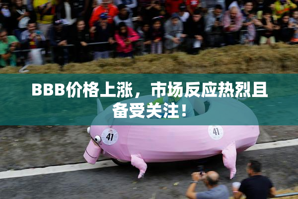 BBB价格上涨，市场反应热烈且备受关注！