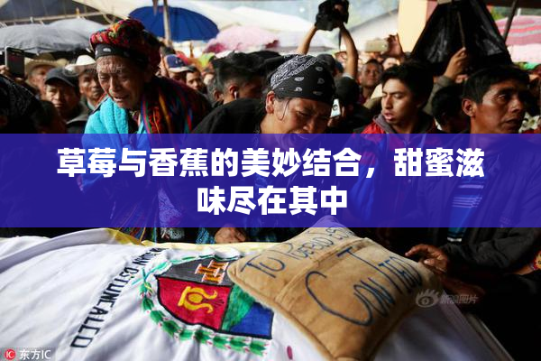 草莓与香蕉的美妙结合，甜蜜滋味尽在其中