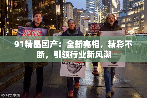 91精品国产：全新亮相，精彩不断，引领行业新风潮