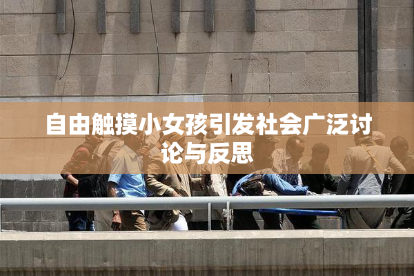 自由触摸小女孩引发社会广泛讨论与反思