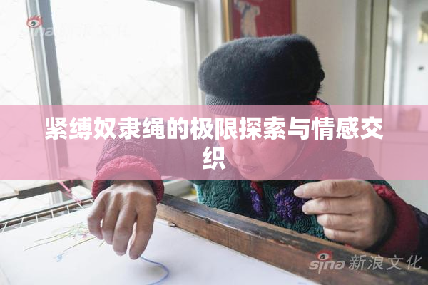紧缚奴隶绳的极限探索与情感交织