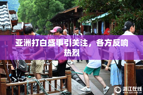 亚洲打白盛事引关注，各方反响热烈
