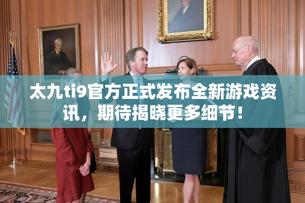 太九ti9官方正式发布全新游戏资讯，期待揭晓更多细节！