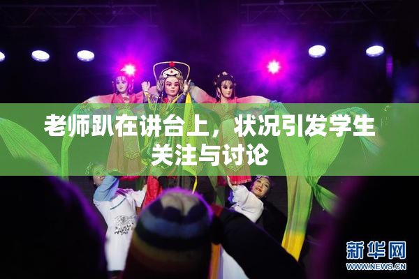 老师趴在讲台上，状况引发学生关注与讨论