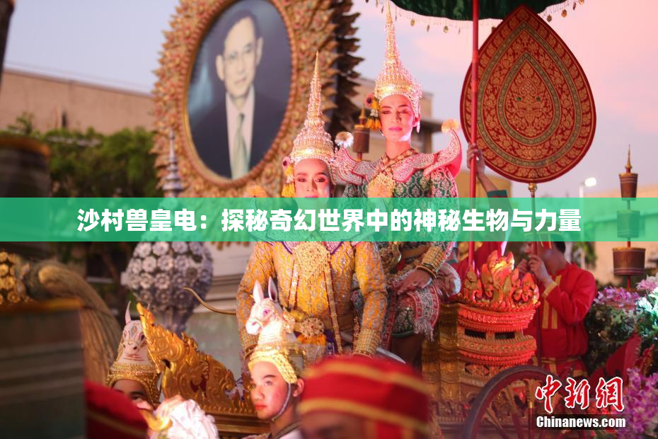 沙村兽皇电：探秘奇幻世界中的神秘生物与力量