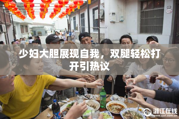 少妇大胆展现自我，双腿轻松打开引热议