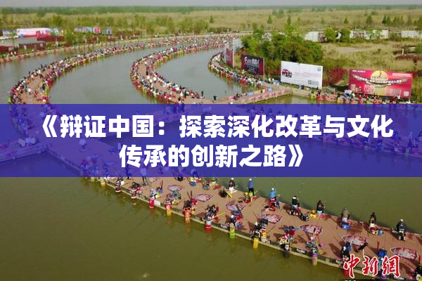 《辩证中国：探索深化改革与文化传承的创新之路》