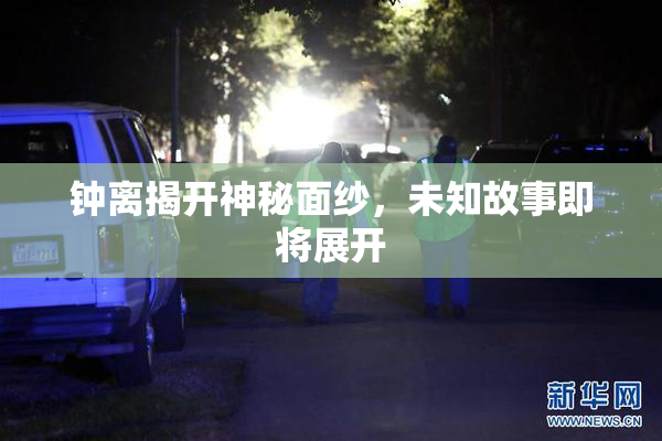 钟离揭开神秘面纱，未知故事即将展开