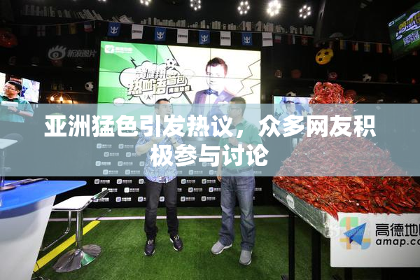 亚洲猛色引发热议，众多网友积极参与讨论