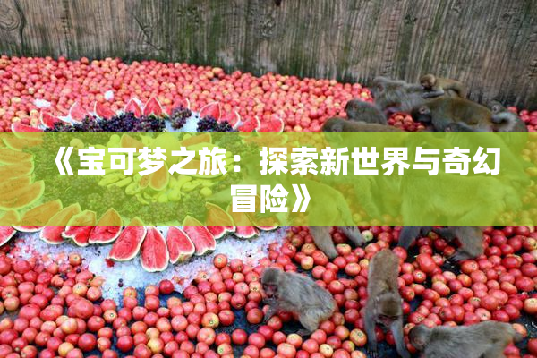 《宝可梦之旅：探索新世界与奇幻冒险》