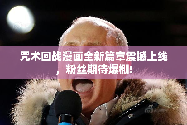 咒术回战漫画全新篇章震撼上线，粉丝期待爆棚!