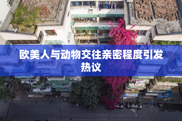欧美人与动物交往亲密程度引发热议