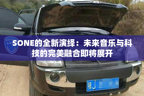 SONE的全新演绎：未来音乐与科技的完美融合即将展开