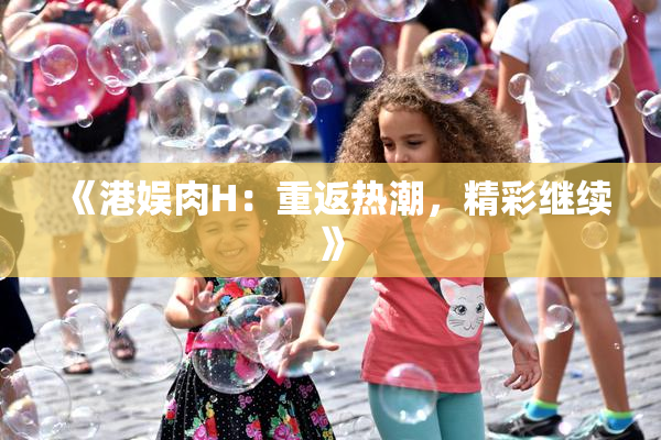 《港娱肉H：重返热潮，精彩继续》