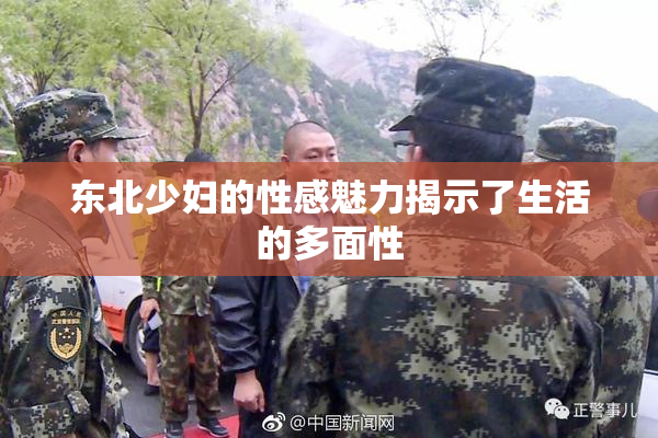 东北少妇的性感魅力揭示了生活的多面性