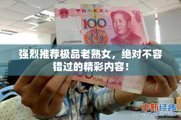 强烈推荐极品老熟女，绝对不容错过的精彩内容！