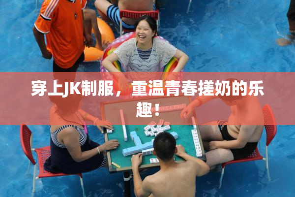 穿上JK制服，重温青春搓奶的乐趣！