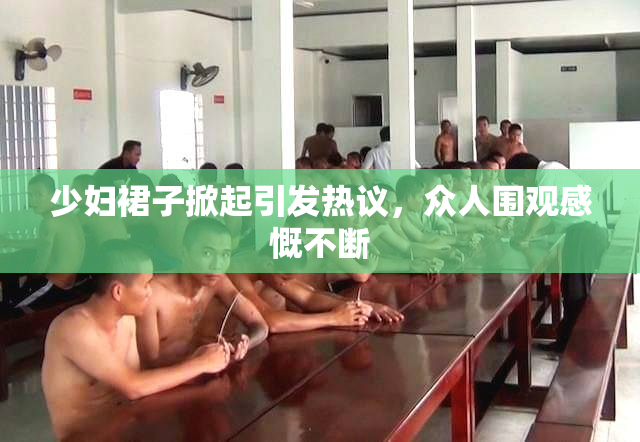 少妇裙子掀起引发热议，众人围观感慨不断