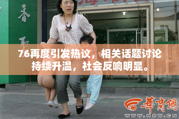 76再度引发热议，相关话题讨论持续升温，社会反响明显。