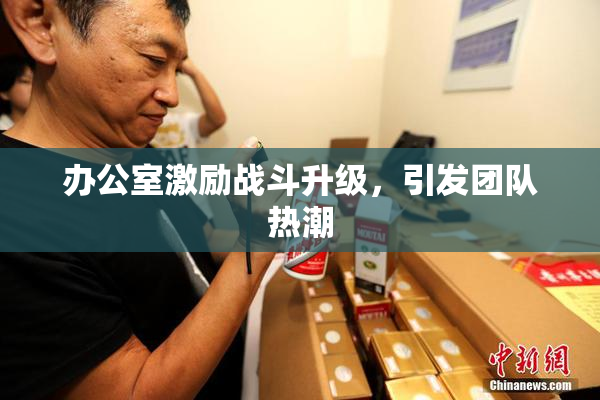 办公室激励战斗升级，引发团队热潮