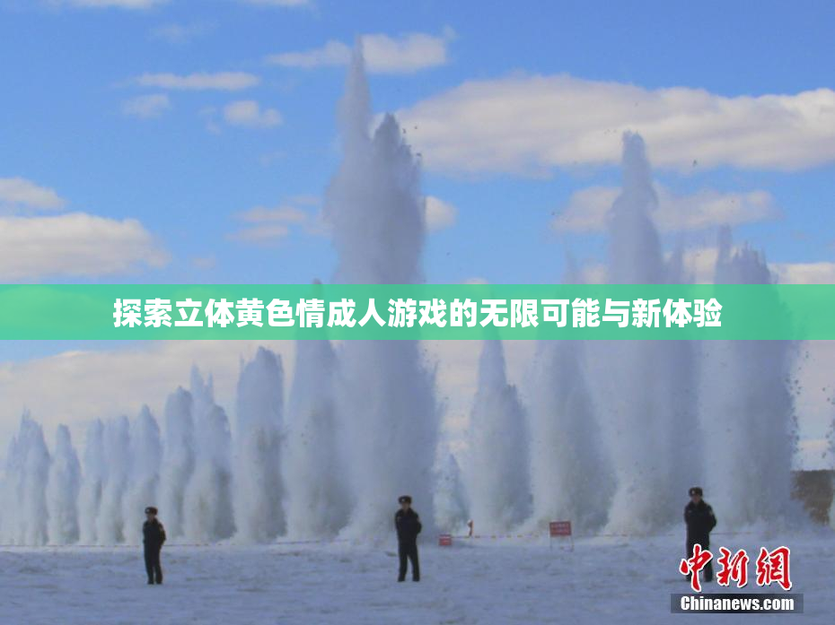 探索立体黄色情成人游戏的无限可能与新体验