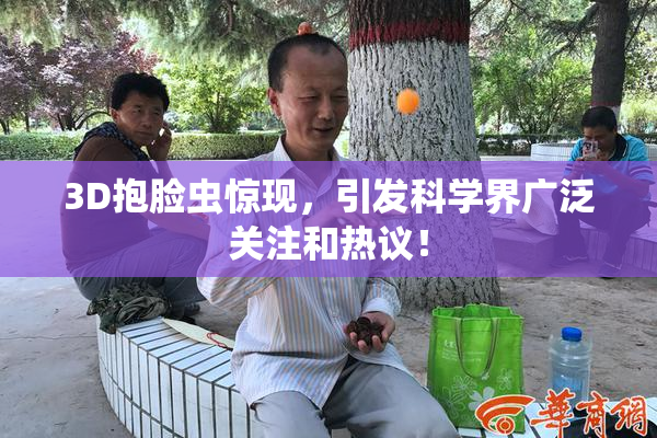 3D抱脸虫惊现，引发科学界广泛关注和热议！