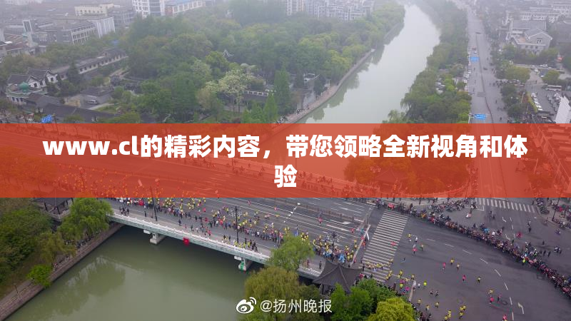 www.cl的精彩内容，带您领略全新视角和体验