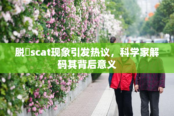 脱糞scat现象引发热议，科学家解码其背后意义