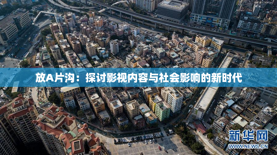 放A片沟：探讨影视内容与社会影响的新时代