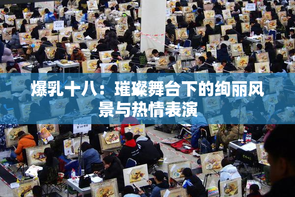 爆乳十八：璀璨舞台下的绚丽风景与热情表演