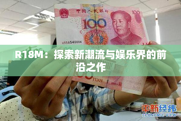 R18M：探索新潮流与娱乐界的前沿之作