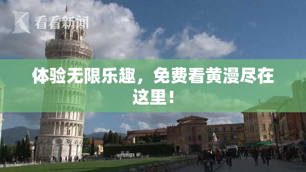体验无限乐趣，免费看黄漫尽在这里！