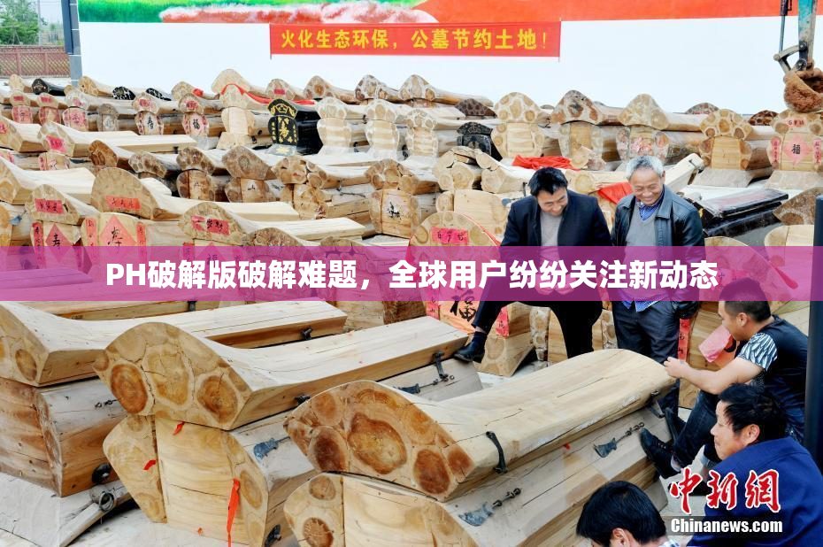 PH破解版破解难题，全球用户纷纷关注新动态