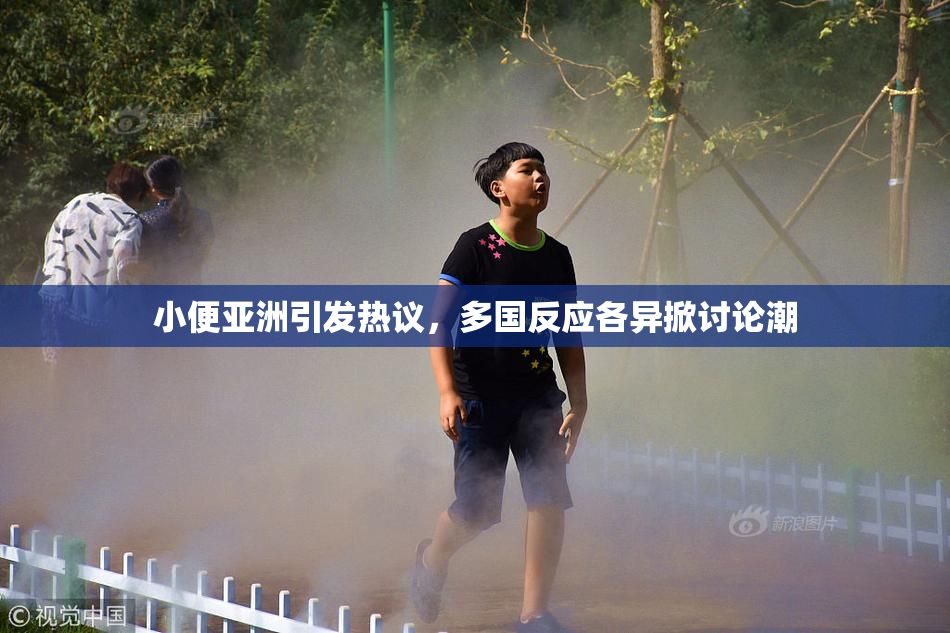 小便亚洲引发热议，多国反应各异掀讨论潮