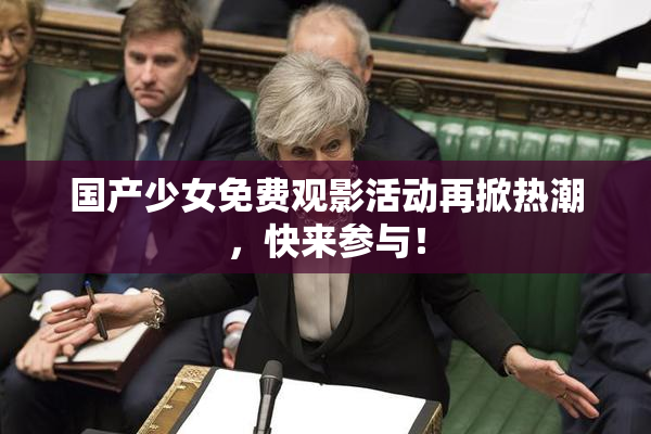 国产少女免费观影活动再掀热潮，快来参与！