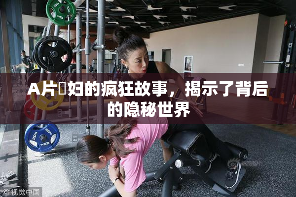 A片婬妇的疯狂故事，揭示了背后的隐秘世界