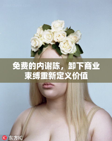免费的内谢陈，卸下商业束缚重新定义价值