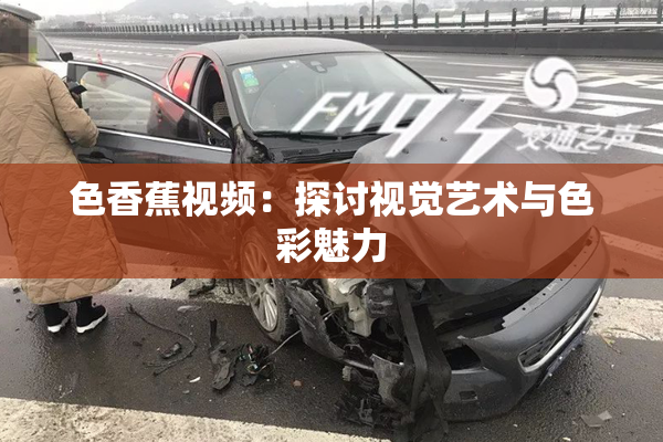 色香蕉视频：探讨视觉艺术与色彩魅力