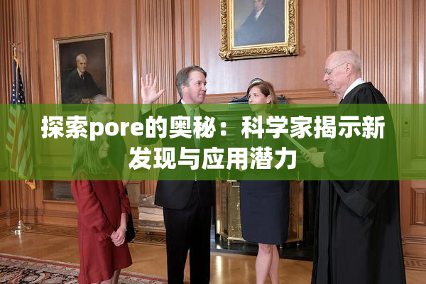 探索pore的奥秘：科学家揭示新发现与应用潜力