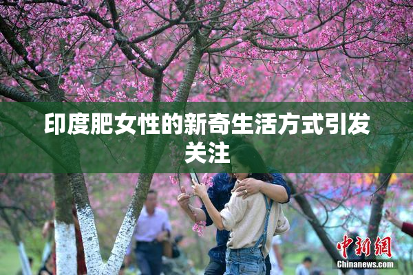 印度肥女性的新奇生活方式引发关注