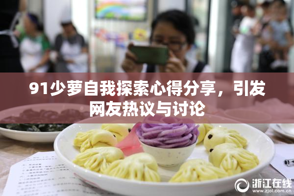 91少萝自我探索心得分享，引发网友热议与讨论