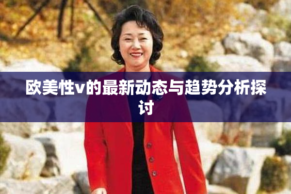 欧美性v的最新动态与趋势分析探讨