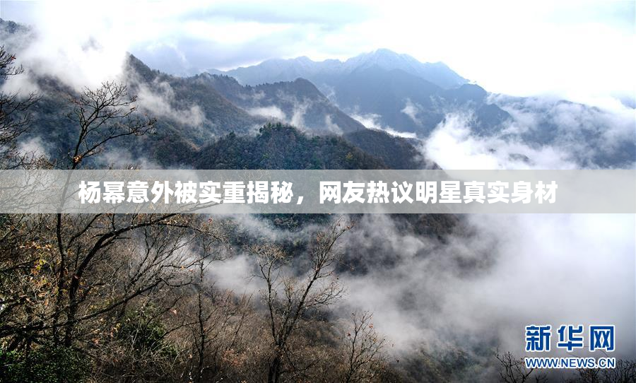 杨幂意外被实重揭秘，网友热议明星真实身材